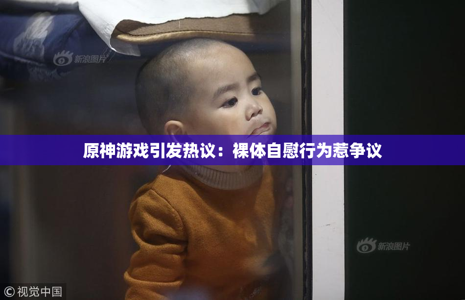 原神游戏引发热议：裸体自慰行为惹争议