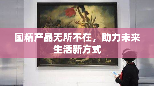 国精产品无所不在，助力未来生活新方式