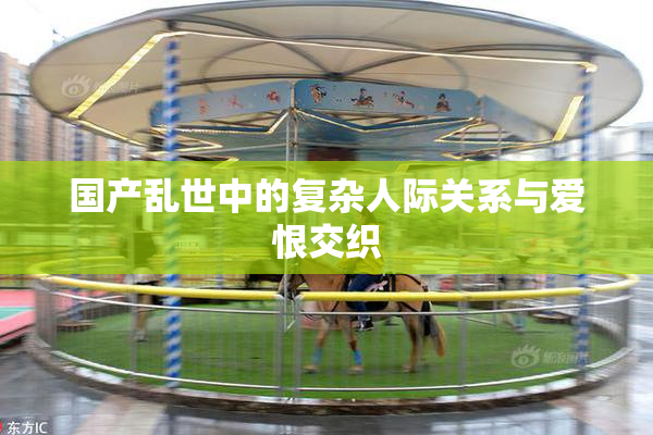 国产乱世中的复杂人际关系与爱恨交织