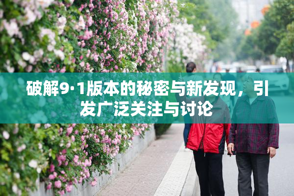破解9·1版本的秘密与新发现，引发广泛关注与讨论