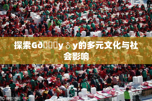 探索G🈚y♂y的多元文化与社会影响