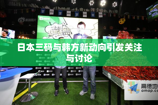 日本三码与韩方新动向引发关注与讨论
