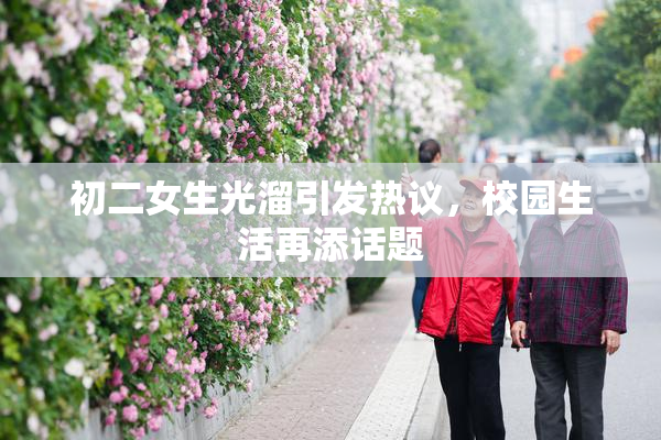 初二女生光溜引发热议，校园生活再添话题