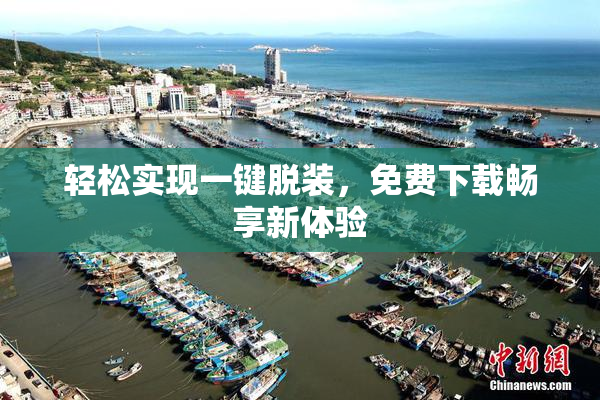 轻松实现一键脱装，免费下载畅享新体验