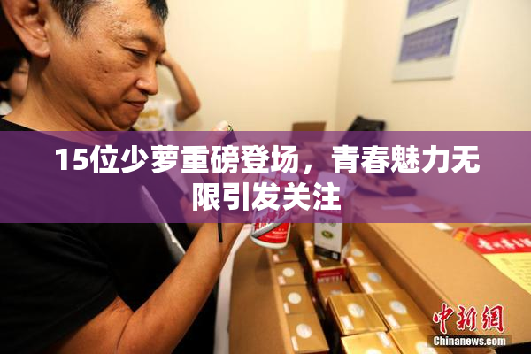 15位少萝重磅登场，青春魅力无限引发关注
