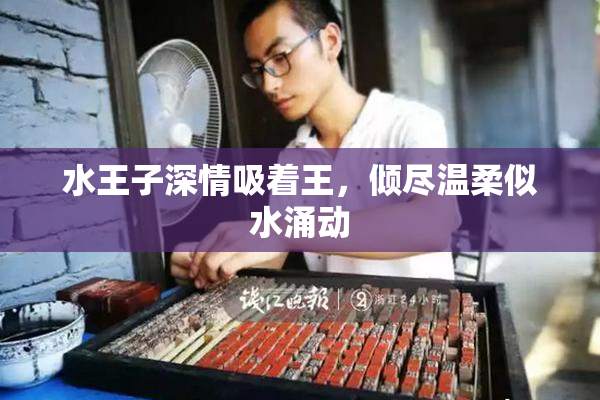 水王子深情吸着王，倾尽温柔似水涌动