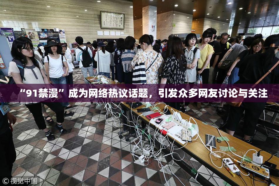 “91禁漫”成为网络热议话题，引发众多网友讨论与关注