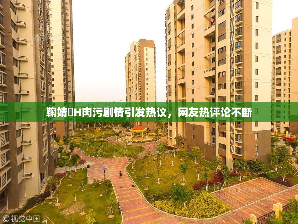 鞠婧祎H肉污剧情引发热议，网友热评论不断