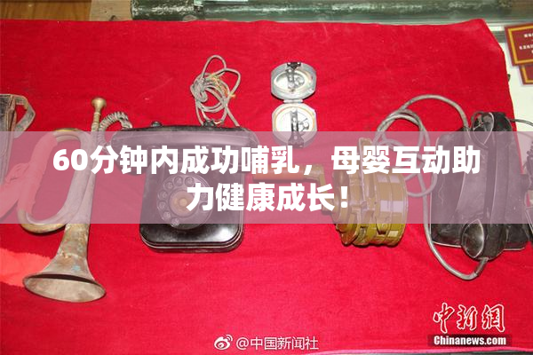 60分钟内成功哺乳，母婴互动助力健康成长！