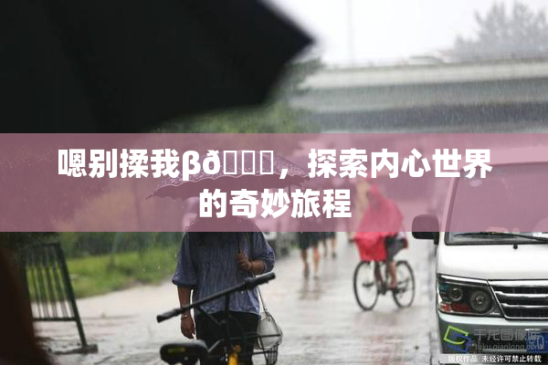 嗯别揉我β🔞，探索内心世界的奇妙旅程