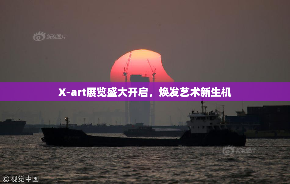 X-art展览盛大开启，焕发艺术新生机