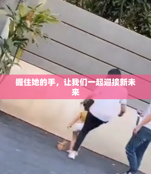 握住她的手，让我们一起迎接新未来