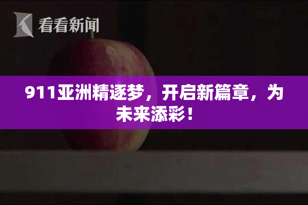 911亚洲精逐梦，开启新篇章，为未来添彩！