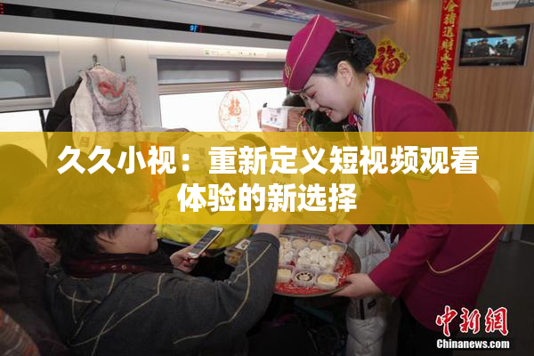 久久小视：重新定义短视频观看体验的新选择