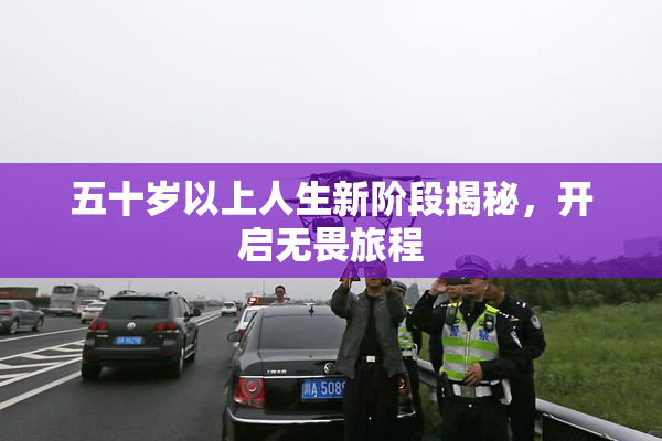 五十岁以上人生新阶段揭秘，开启无畏旅程