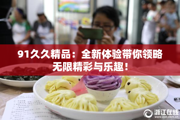 91久久精品：全新体验带你领略无限精彩与乐趣！