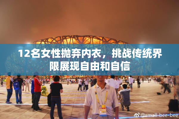 12名女性抛弃内衣，挑战传统界限展现自由和自信