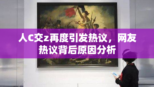 人C交z再度引发热议，网友热议背后原因分析