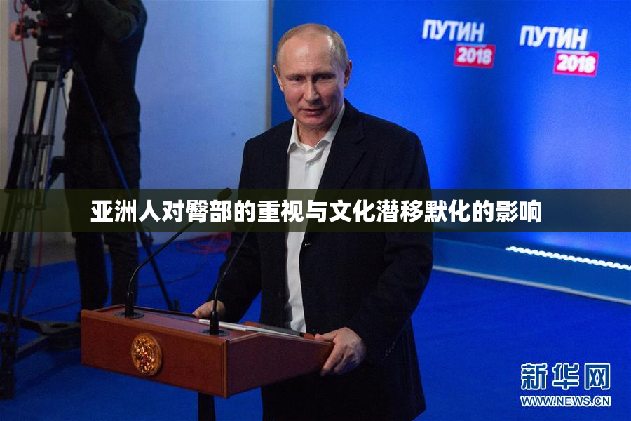 亚洲人对臀部的重视与文化潜移默化的影响