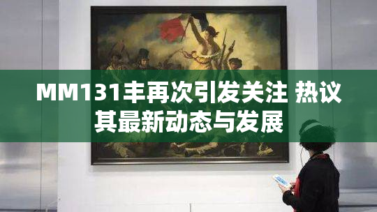 MM131丰再次引发关注 热议其最新动态与发展