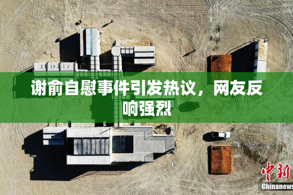 谢俞自慰事件引发热议，网友反响强烈