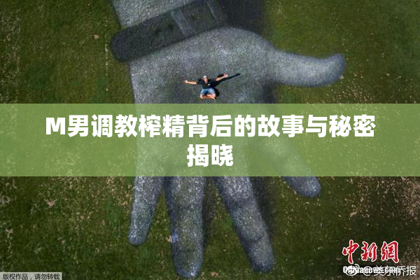 M男调教榨精背后的故事与秘密揭晓