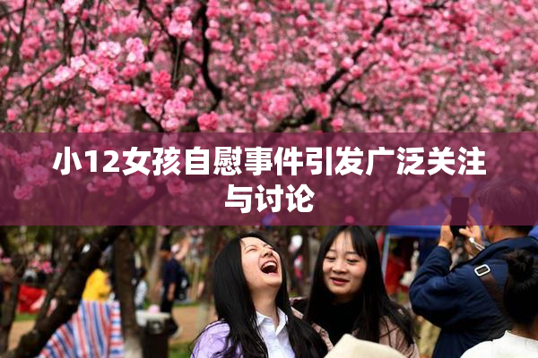 小12女孩自慰事件引发广泛关注与讨论