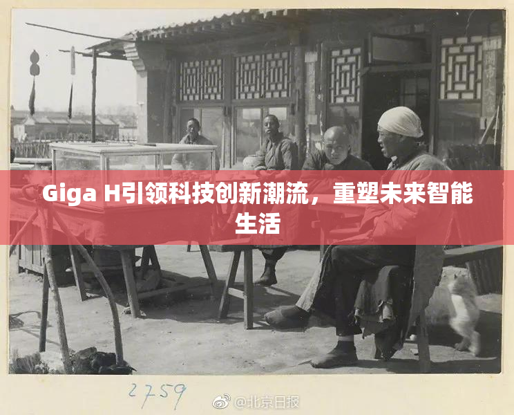 Giga H引领科技创新潮流，重塑未来智能生活