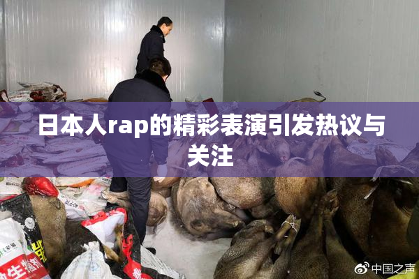 日本人rap的精彩表演引发热议与关注
