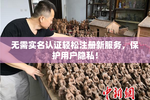 无需实名认证轻松注册新服务，保护用户隐私！