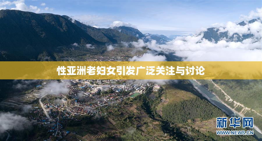 性亚洲老妇女引发广泛关注与讨论
