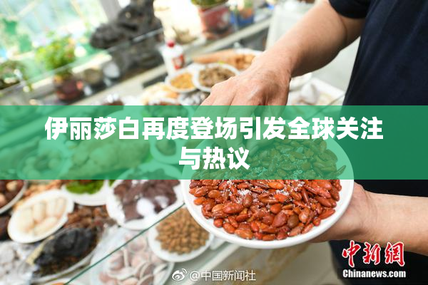伊丽莎白再度登场引发全球关注与热议