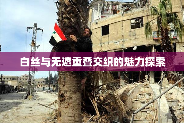 白丝与无遮重叠交织的魅力探索
