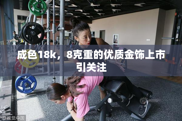成色18k，8克重的优质金饰上市引关注