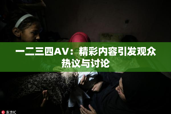 一二三四AV：精彩内容引发观众热议与讨论