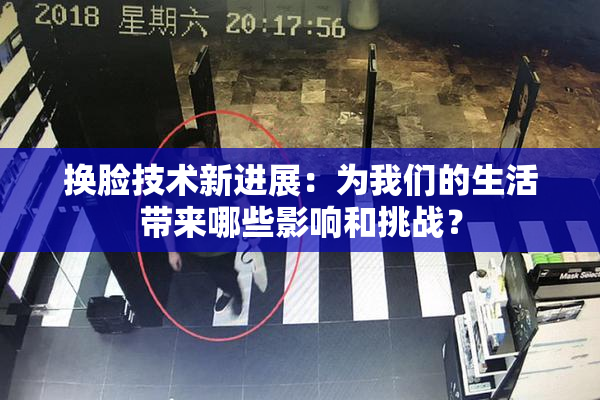 换脸技术新进展：为我们的生活带来哪些影响和挑战？
