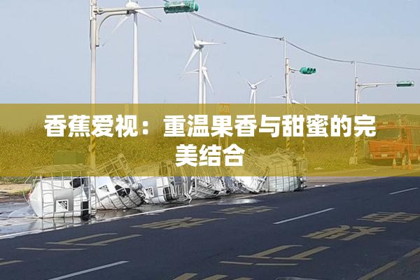 香蕉爱视：重温果香与甜蜜的完美结合