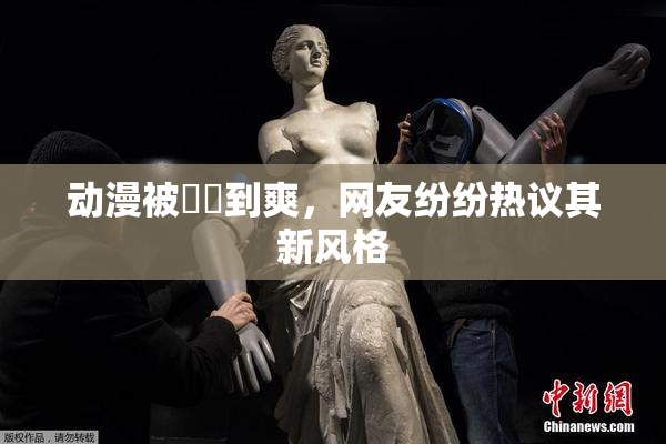 动漫被❌‌到爽，网友纷纷热议其新风格