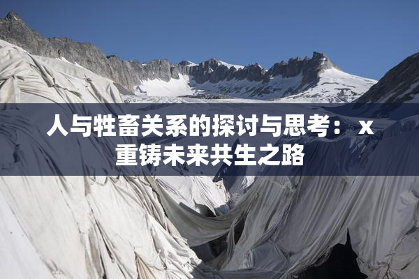 人与牲畜关系的探讨与思考：ⅹ重铸未来共生之路
