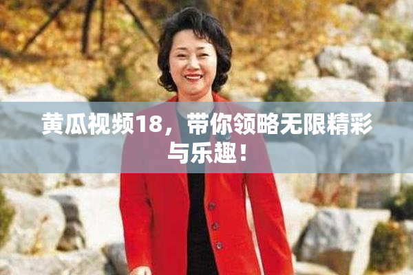 黄瓜视频18，带你领略无限精彩与乐趣！