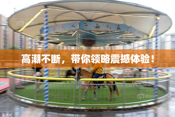 高潮不断，带你领略震撼体验！