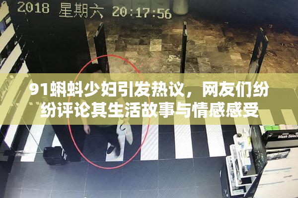 91蝌蚪少妇引发热议，网友们纷纷评论其生活故事与情感感受