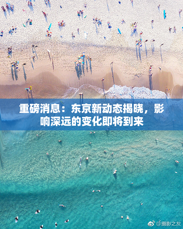 重磅消息：东京新动态揭晓，影响深远的变化即将到来