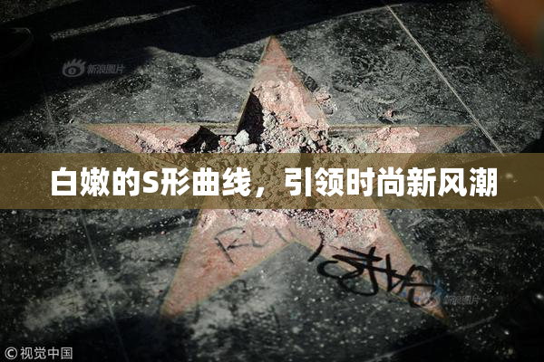 白嫩的S形曲线，引领时尚新风潮