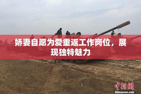 娇妻自愿为爱重返工作岗位，展现独特魅力