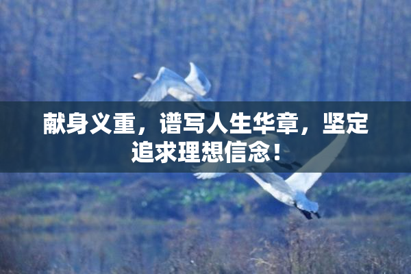 献身义重，谱写人生华章，坚定追求理想信念！