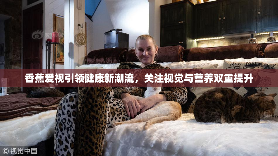 香蕉爱视引领健康新潮流，关注视觉与营养双重提升