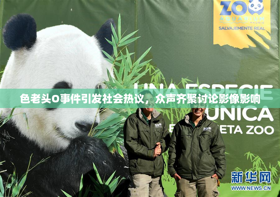 色老头O事件引发社会热议，众声齐聚讨论影像影响