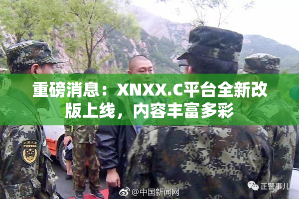 重磅消息：XNXX.C平台全新改版上线，内容丰富多彩