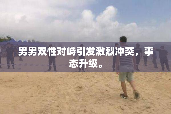 男男双性对峙引发激烈冲突，事态升级。
